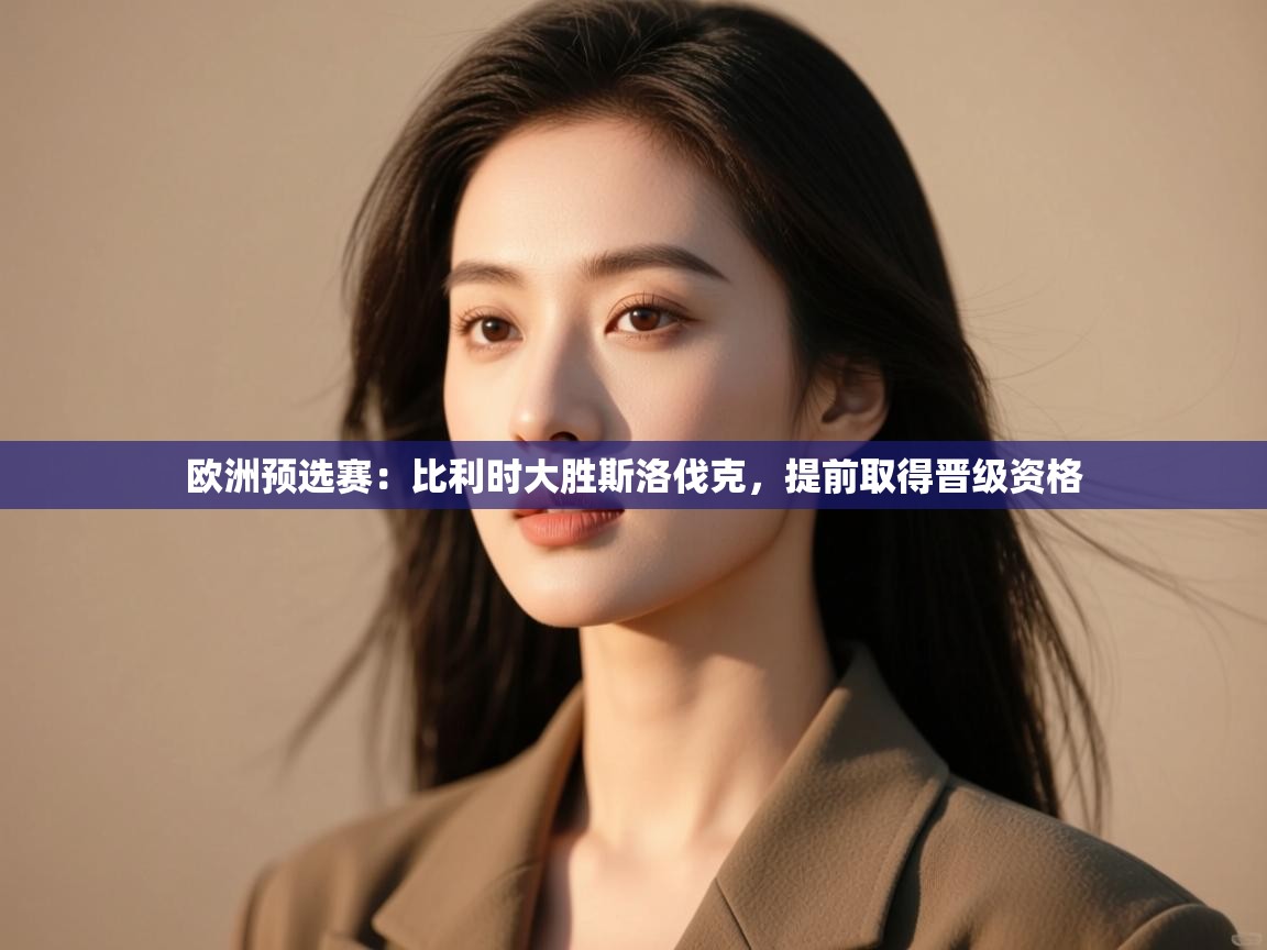 开云体育苹果版下载-欧洲预选赛：比利时大胜斯洛伐克，提前取得晋级资格  第3张