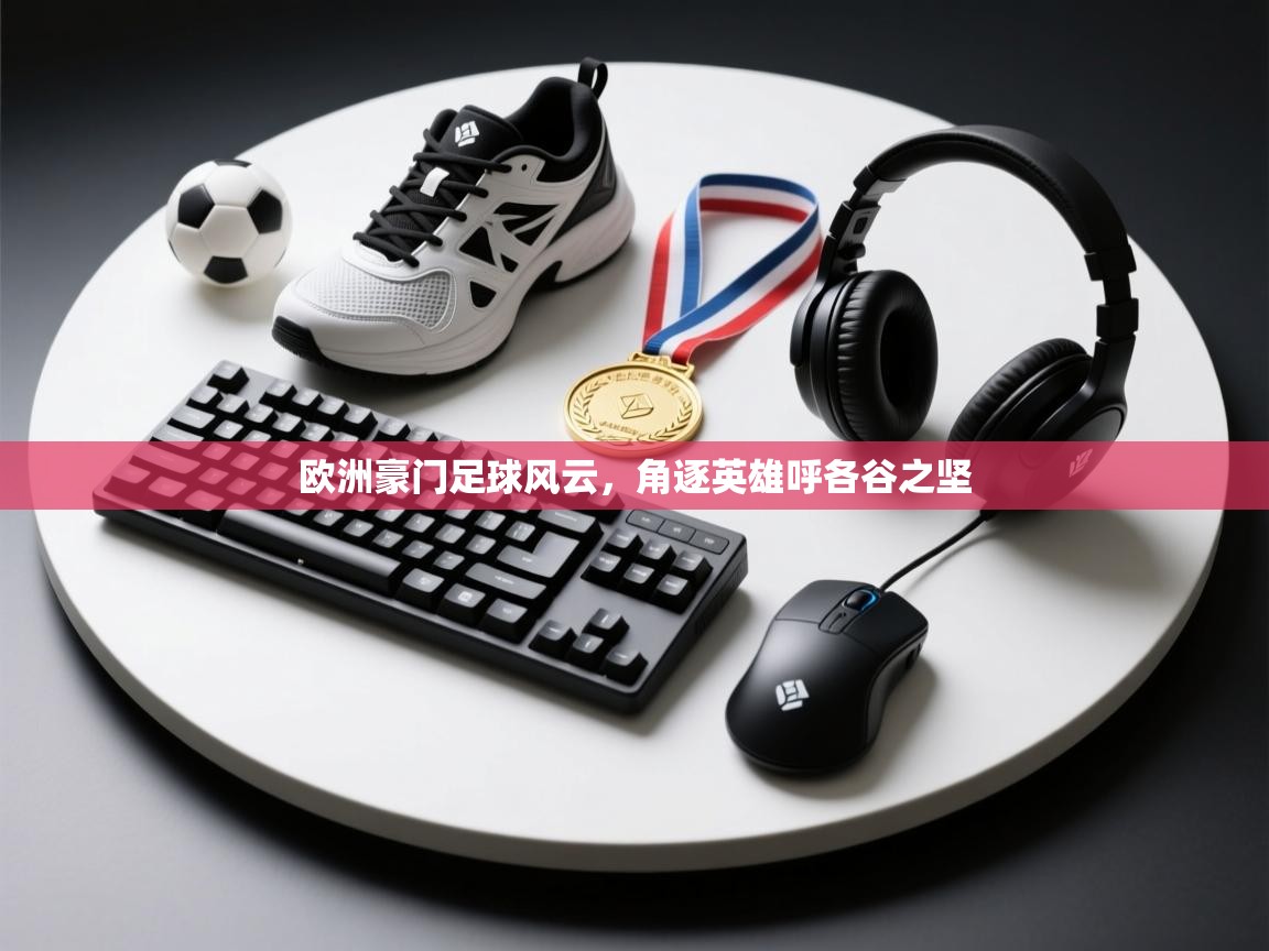 开云体育推送通知设置-欧洲豪门足球风云，角逐英雄呼各谷之坚  第2张