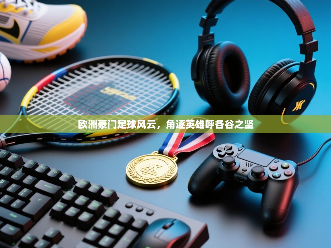 开云体育推送通知设置-欧洲豪门足球风云，角逐英雄呼各谷之坚  第4张