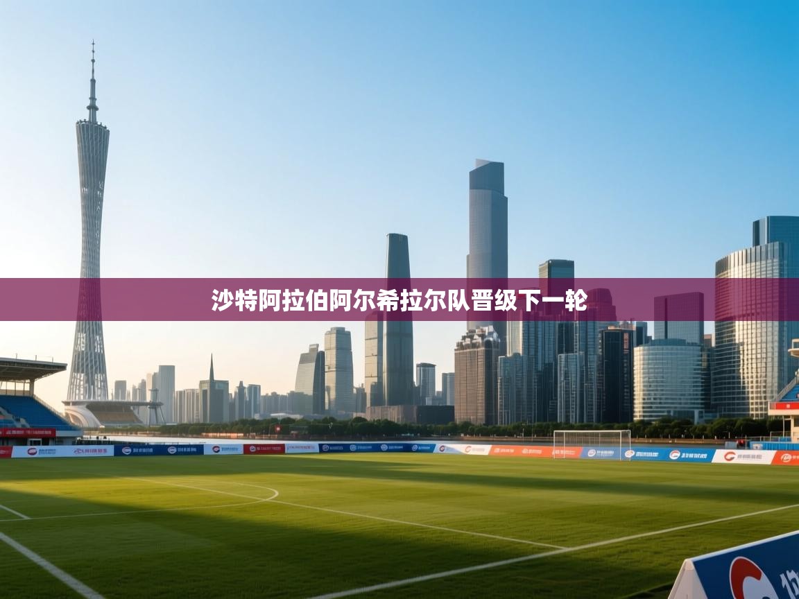 开云体育在线网址-沙特阿拉伯阿尔希拉尔队晋级下一轮  第1张