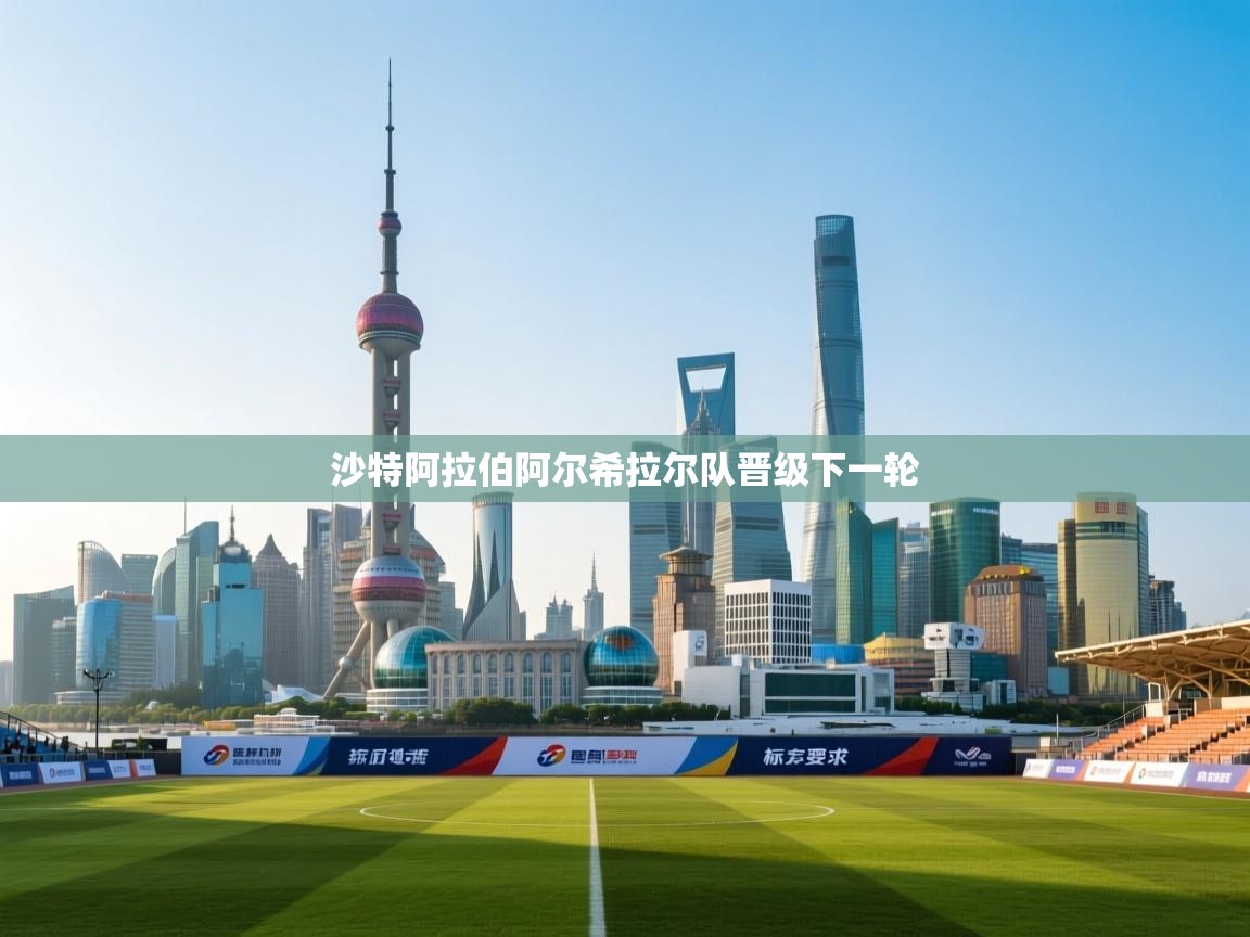 开云体育在线网址-沙特阿拉伯阿尔希拉尔队晋级下一轮  第3张