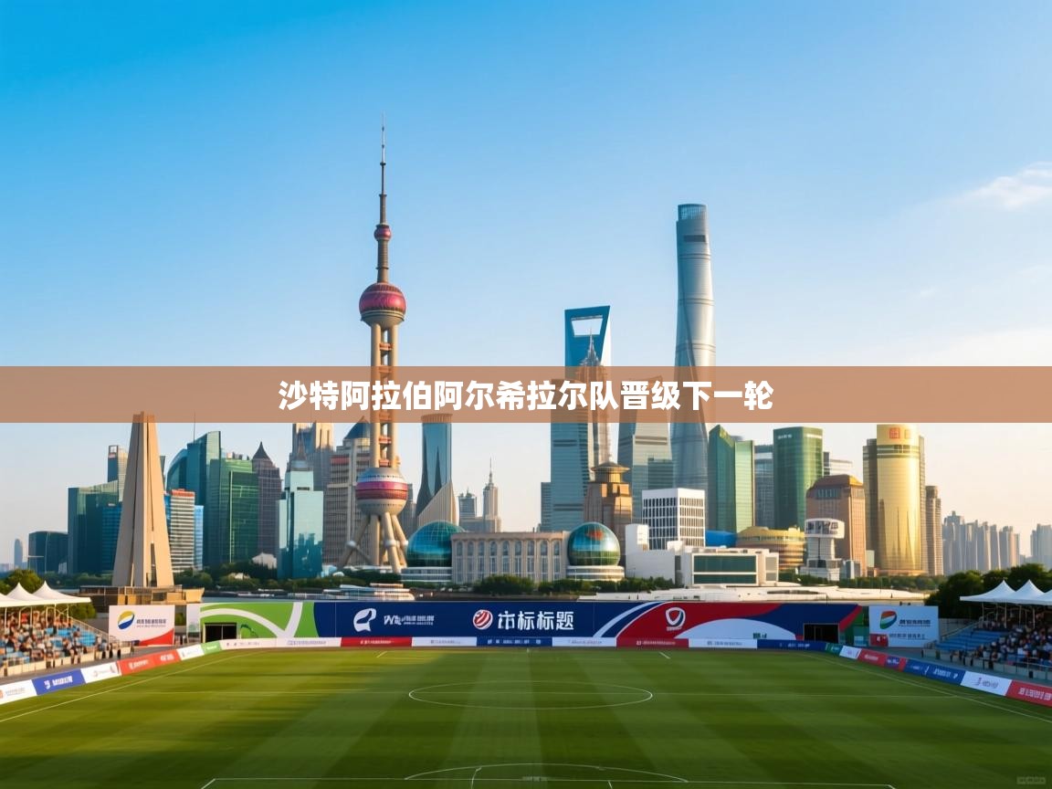 开云体育在线网址-沙特阿拉伯阿尔希拉尔队晋级下一轮  第4张