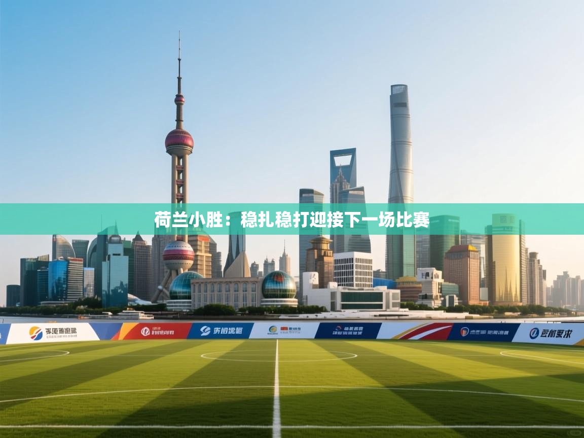 开云体育app在线-荷兰小胜：稳扎稳打迎接下一场比赛  第2张