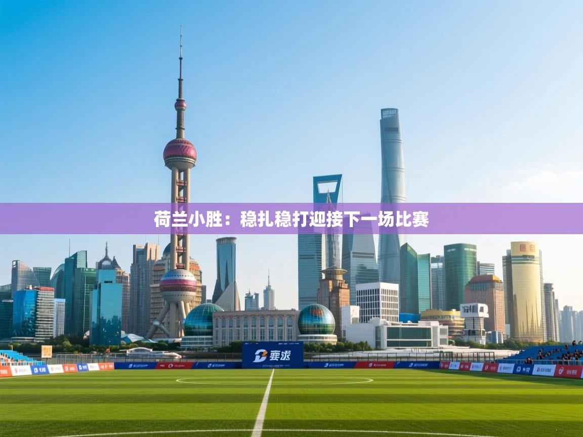 开云体育app在线-荷兰小胜：稳扎稳打迎接下一场比赛  第4张