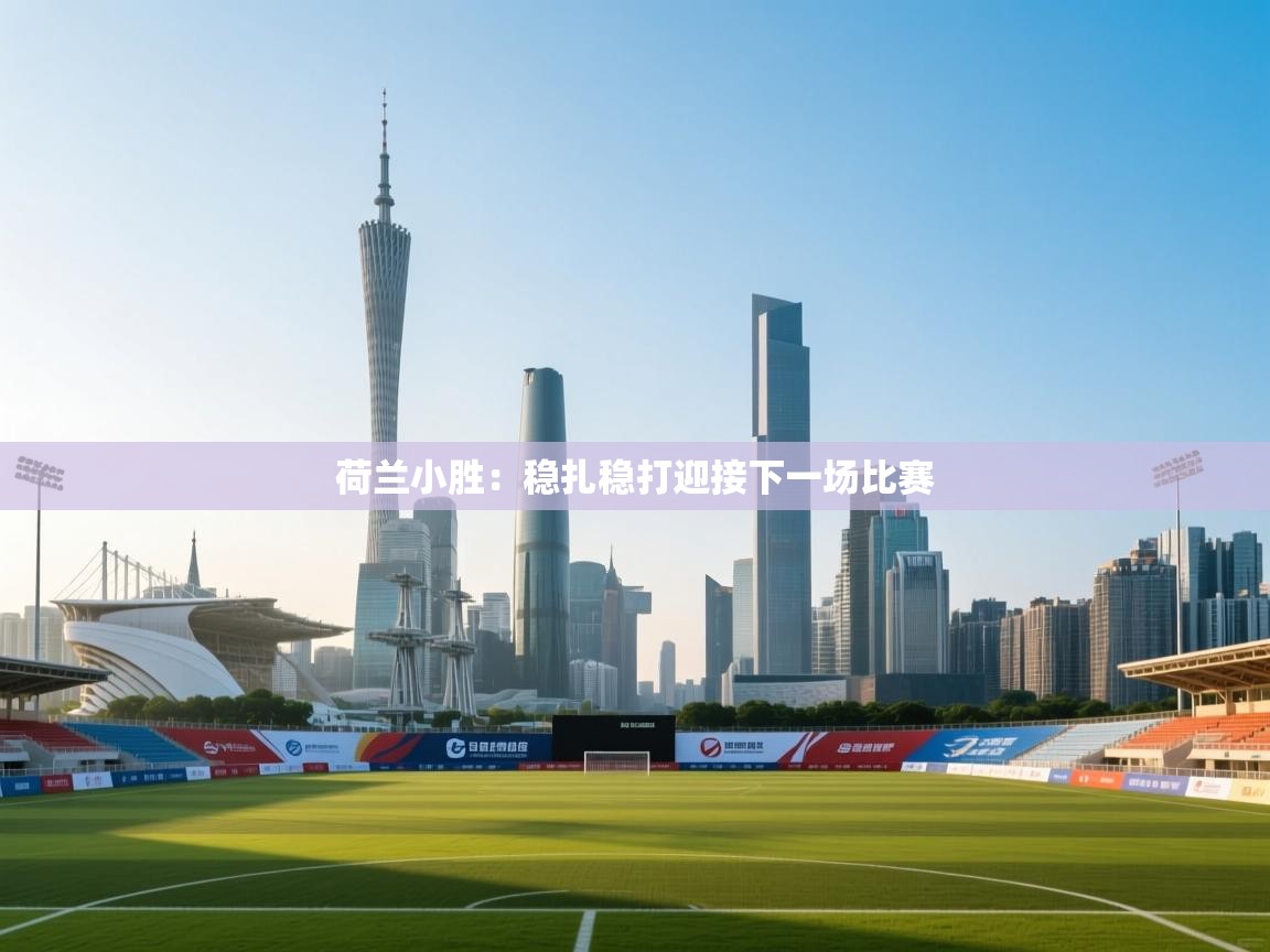 开云体育app在线-荷兰小胜：稳扎稳打迎接下一场比赛  第3张