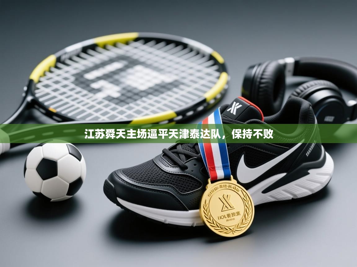 开运体育入口-江苏舜天主场逼平天津泰达队，保持不败  第1张