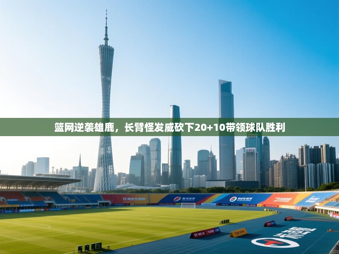 开云体育赛事比分直播-篮网逆袭雄鹿,长臂怪发威砍下20+10带领球队胜利 第1张