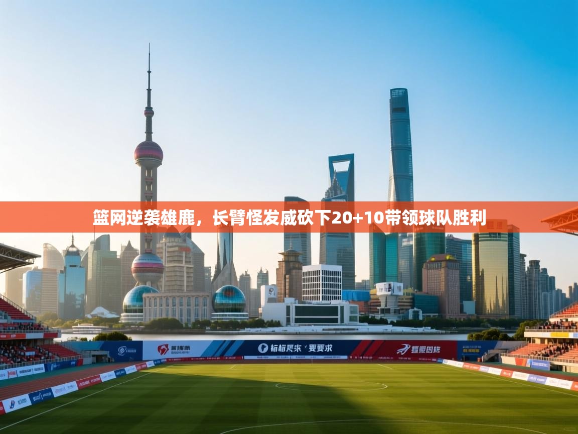 开云体育赛事比分直播-篮网逆袭雄鹿,长臂怪发威砍下20+10带领球队胜利 第3张