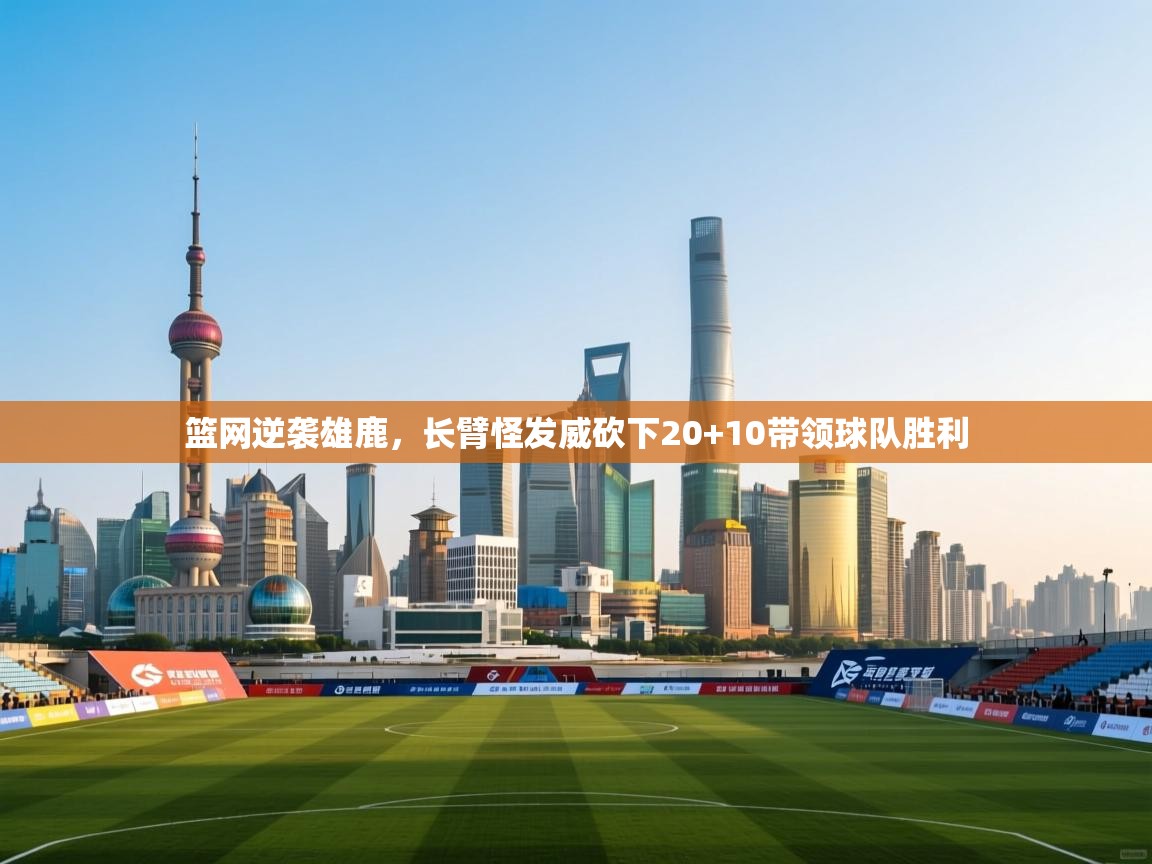 开云体育赛事比分直播-篮网逆袭雄鹿,长臂怪发威砍下20+10带领球队胜利 第4张