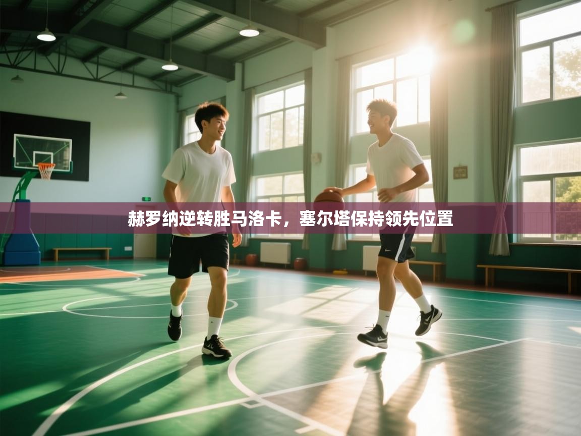 开云网页版-赫罗纳逆转胜马洛卡，塞尔塔保持领先位置  第1张