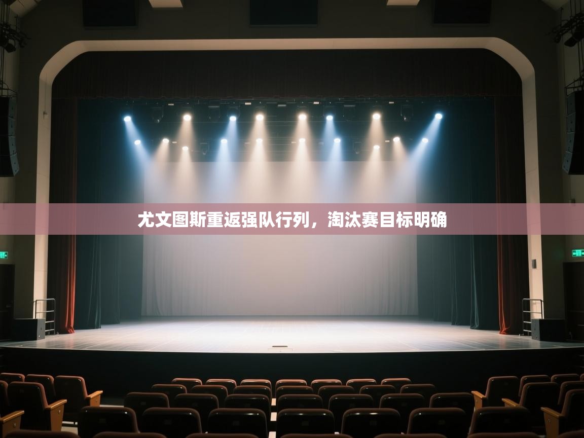 开云下载-尤文图斯重返强队行列，淘汰赛目标明确  第2张