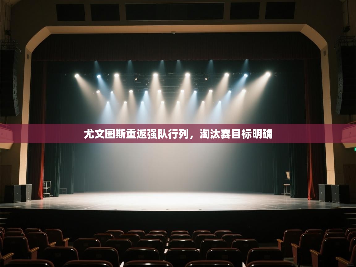 开云下载-尤文图斯重返强队行列，淘汰赛目标明确  第4张