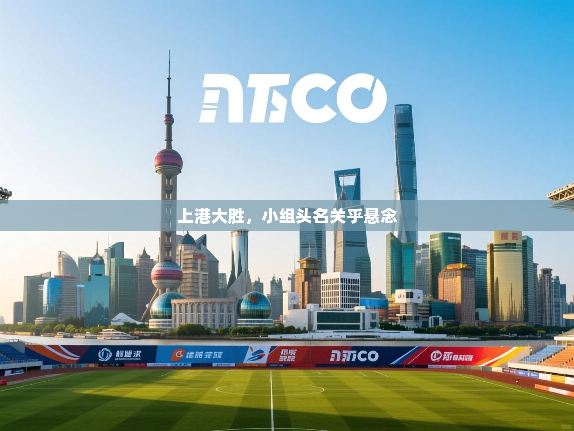 开云官网-上港大胜,小组头名关乎悬念 第3张