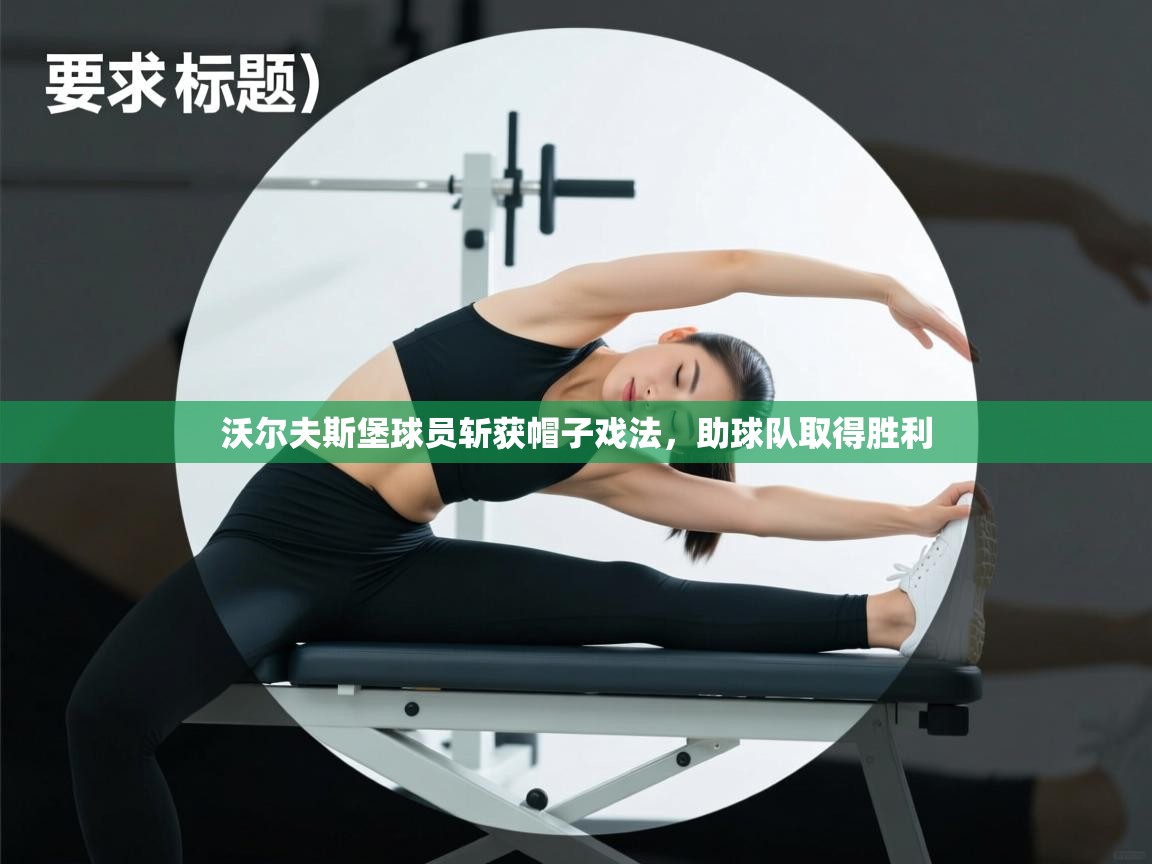 开云体育联赛专题页-沃尔夫斯堡球员斩获帽子戏法，助球队取得胜利  第1张