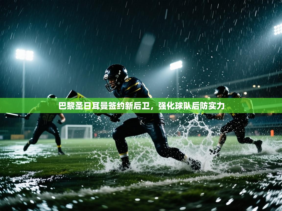 开云体育app下载官网-巴黎圣日耳曼签约新后卫，强化球队后防实力  第1张