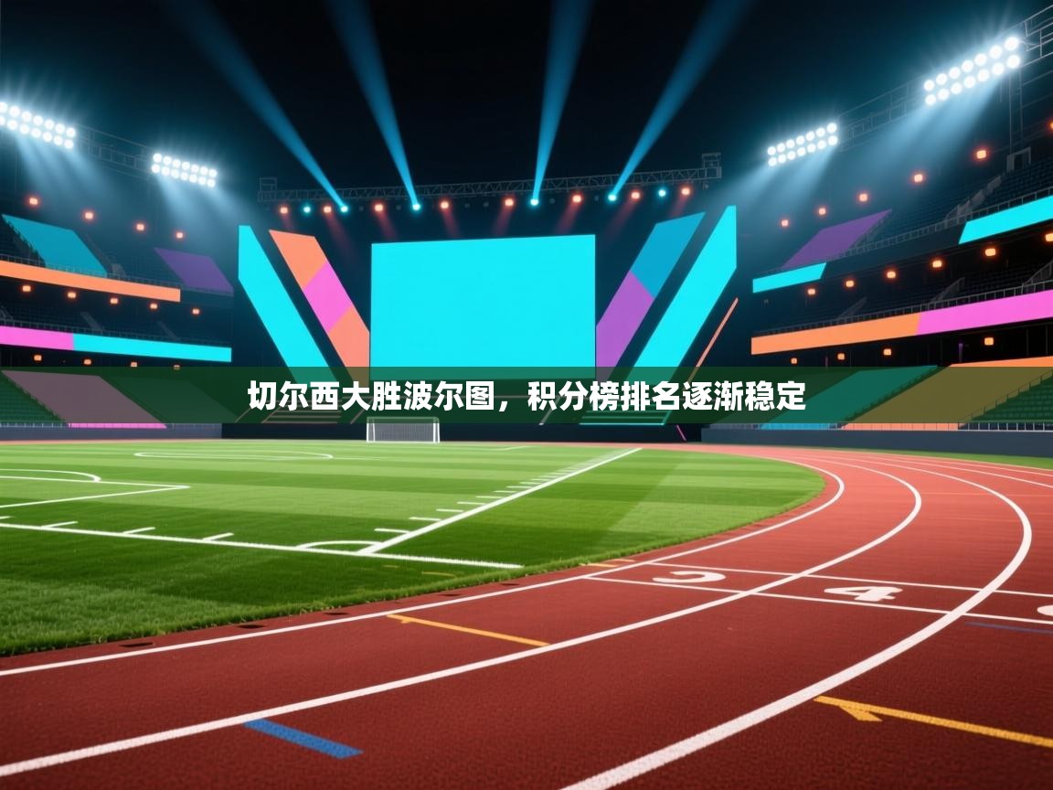 开云体育app官网网页登录入口-切尔西大胜波尔图,积分榜排名逐渐稳定 第2张