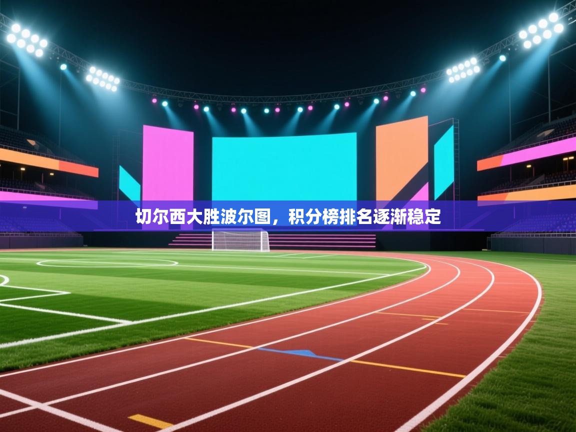 开云体育app官网网页登录入口-切尔西大胜波尔图,积分榜排名逐渐稳定 第1张