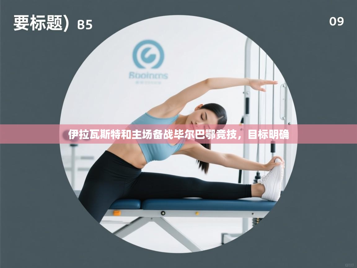 开云邀请码-伊拉瓦斯特和主场备战毕尔巴鄂竞技，目标明确  第4张