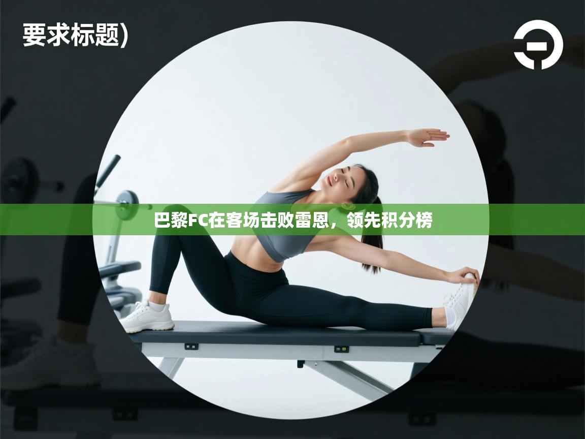 开云体育入口平台-巴黎FC在客场击败雷恩，领先积分榜  第4张