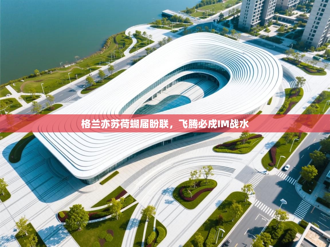 云开体育官网-格兰亦苏荷蝴届盼联,飞腾必戍IM战水 第3张